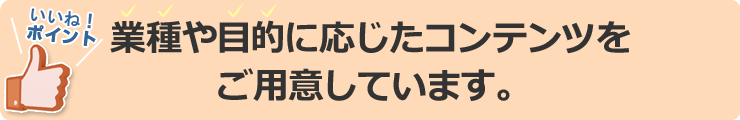 業種や目的に応じたコンテンツをご用意しています。